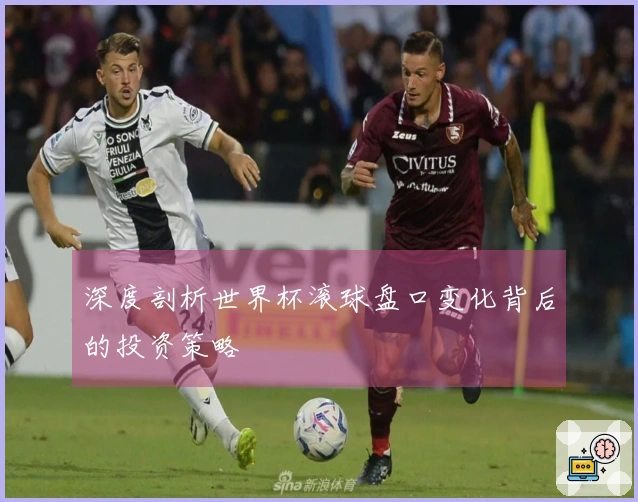 深度剖析世界杯滚球盘口变化背后的投资策略