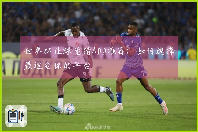 世界杯让球竞猜App推荐：如何选择最适合你的平台