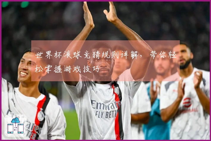 世界杯滚球竞猜规则详解，带你轻松掌握游戏技巧