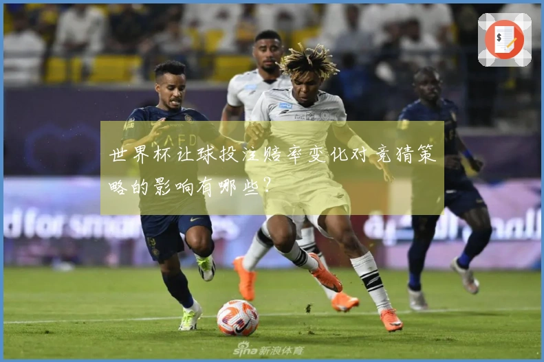 世界杯让球投注赔率变化对竞猜策略的影响有哪些？