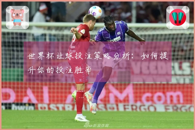 世界杯让球投注策略分析：如何提升你的投注胜率