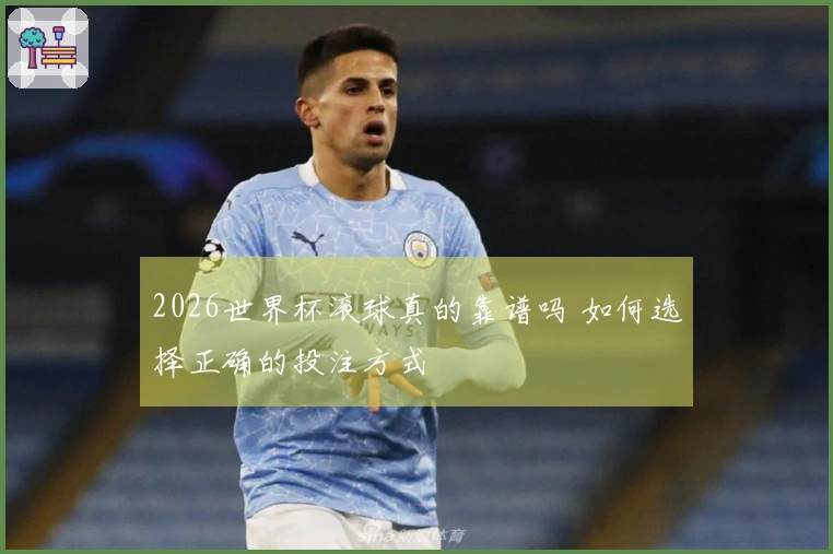 2026世界杯滚球真的靠谱吗 如何选择正确的投注方式