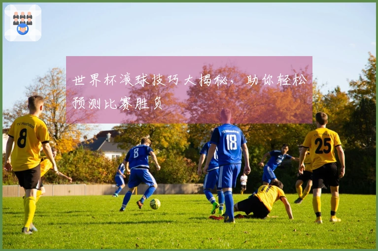 世界杯滚球技巧大揭秘，助你轻松预测比赛胜负