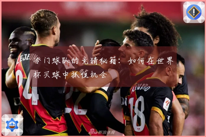 冷门球队的竞猜秘籍：如何在世界杯买球中抓住机会