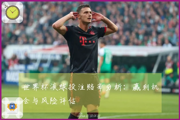 世界杯滚球投注赔率分析：赢利机会与风险评估