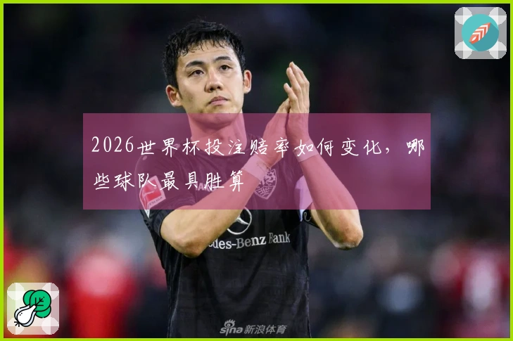 2026世界杯投注赔率如何变化，哪些球队最具胜算