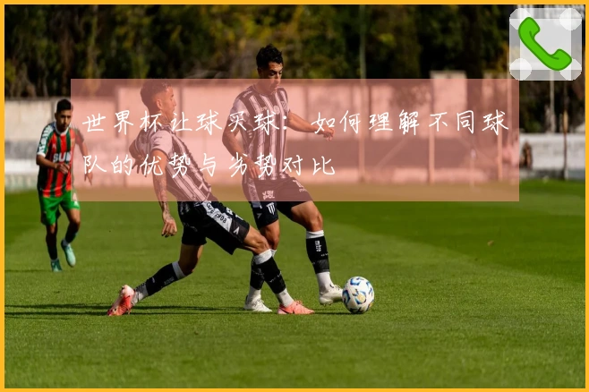 世界杯让球买球：如何理解不同球队的优势与劣势对比