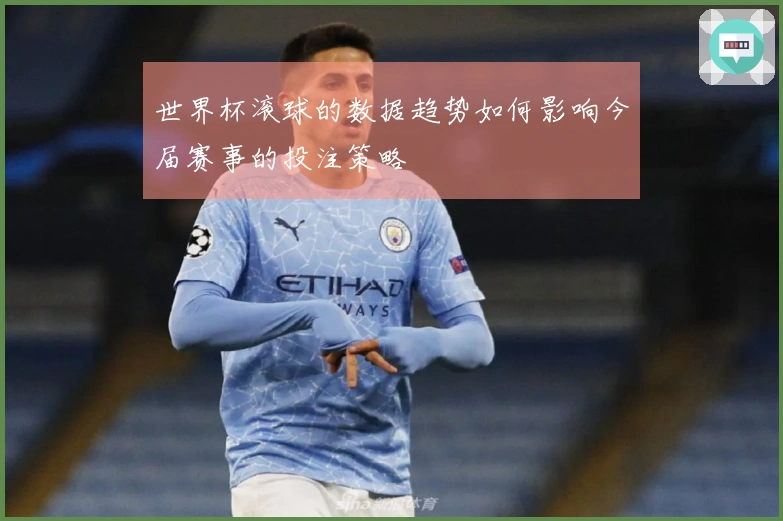 世界杯滚球的数据趋势如何影响今届赛事的投注策略