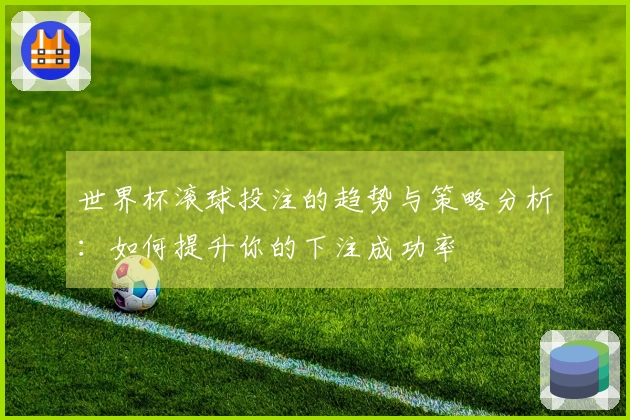 世界杯滚球投注的趋势与策略分析：如何提升你的下注成功率